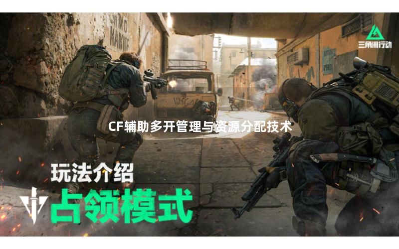 CF辅助多开管理与资源分配技术 CF辅助多开管理与资源分配技术