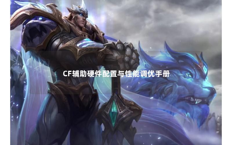CF辅助硬件配置与性能调优手册 CF辅助硬件配置与性能调优手册
