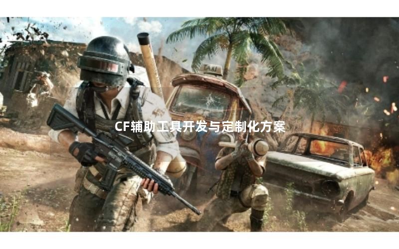 CF辅助工具开发与定制化方案 CF辅助工具开发与定制化方案