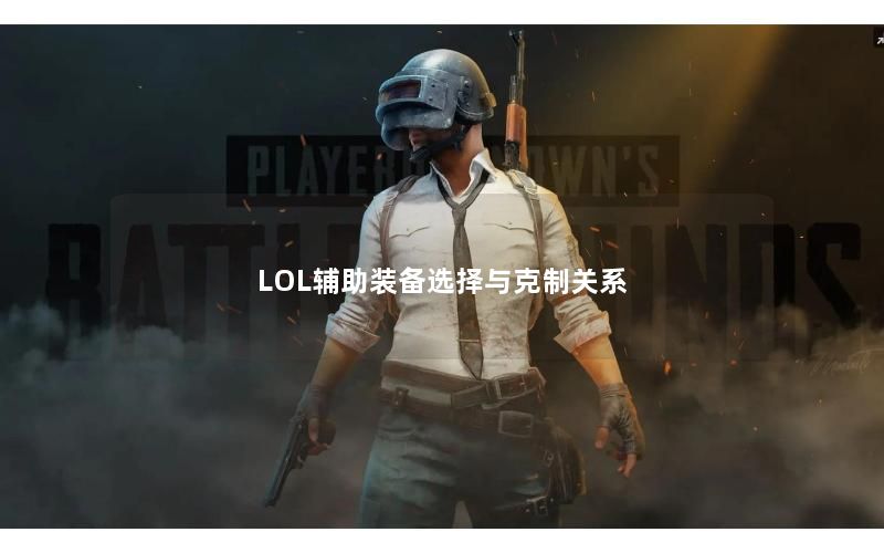 LOL辅助装备选择与克制关系 LOL辅助装备选择与克制关系