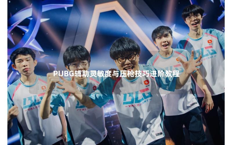 PUBG辅助灵敏度与压枪技巧进阶教程 PUBG辅助灵敏度与压枪技巧进阶教程