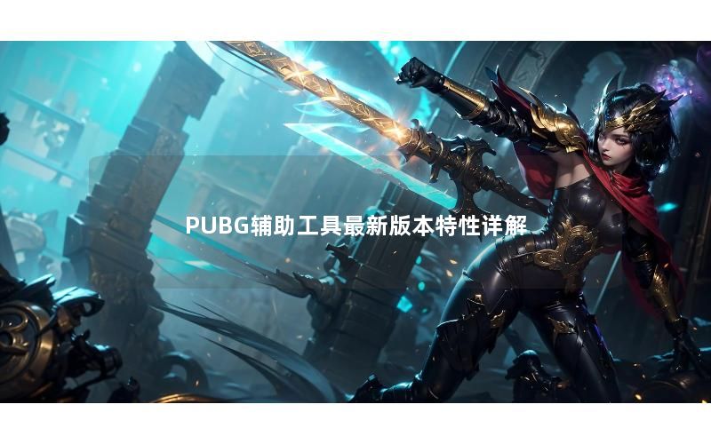 PUBG辅助工具最新版本特性详解 PUBG辅助工具最新版本特性详解