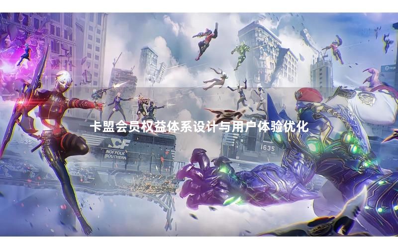 卡盟会员权益体系设计与用户体验优化 卡盟会员权益体系设计与用户体验优化