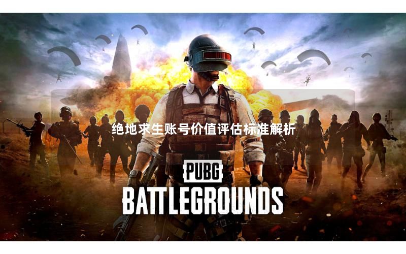 绝地求生账号价值评估标准解析 绝地求生账号价值评估标准解析