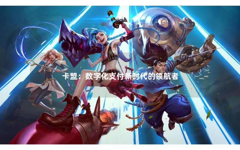 卡盟:数字化支付新时代的领航者 卡盟:数字化支付新时代的领航者