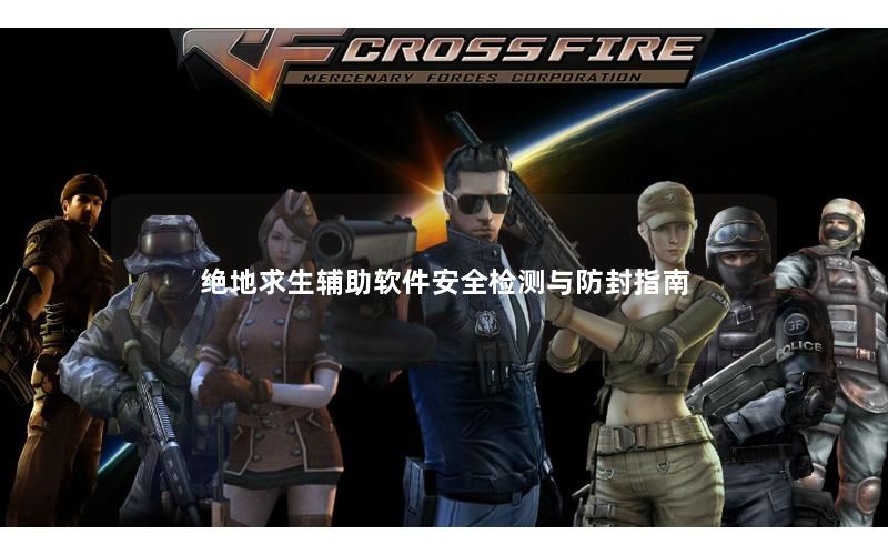 绝地求生辅助软件安全检测与防封指南