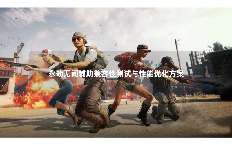 永劫无间辅助兼容性测试与性能优化方案