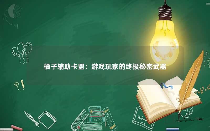 橘子辅助卡盟:游戏玩家的终极秘密武器 橘子辅助卡盟:游戏玩家的终极秘密武器