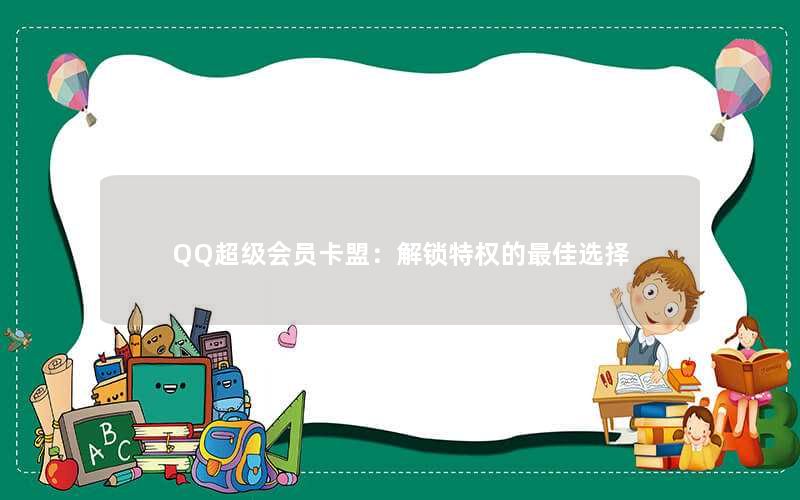 QQ超级会员卡盟：解锁特权的最佳选择