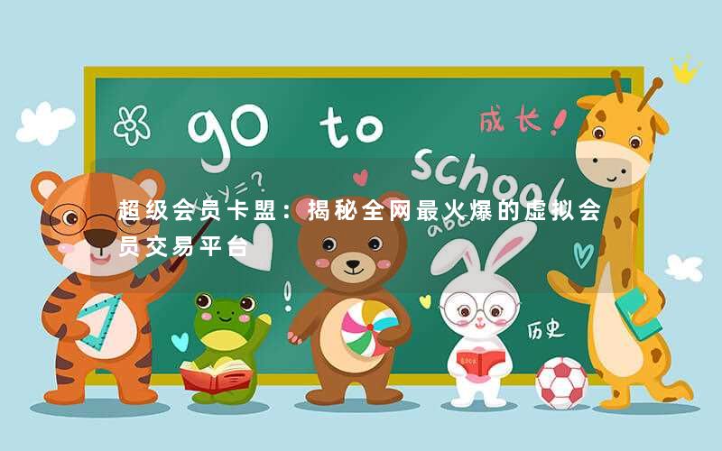 超级会员卡盟:揭秘全网最火爆的虚拟会员交易平台 超级会员卡盟:揭秘全网最火爆的虚拟会员交易平台