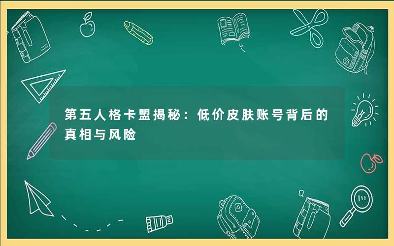 第五人格卡盟揭秘：低价皮肤账号背后的真相与风险