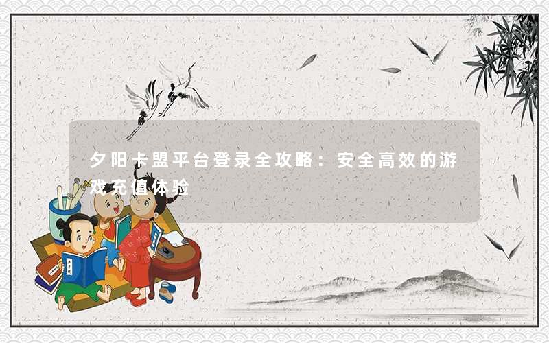 夕阳卡盟平台登录全攻略：安全高效的游戏充值体验