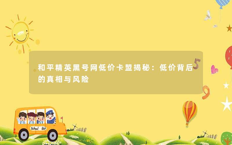 和平精英黑号网低价卡盟揭秘：低价背后的真相与风险