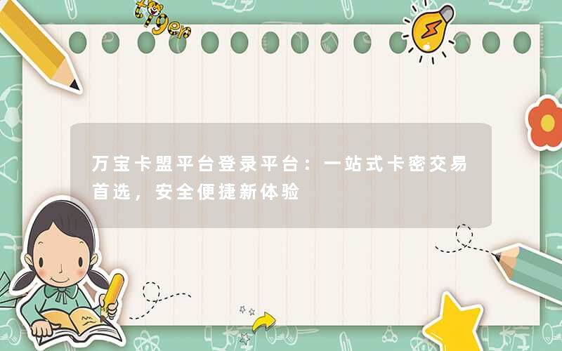万宝卡盟平台登录平台：一站式卡密交易首选，安全便捷新体验