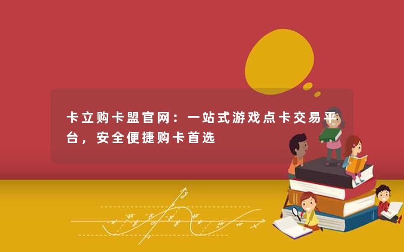 卡立购卡盟官网：一站式游戏点卡交易平台，安全便捷购卡首选