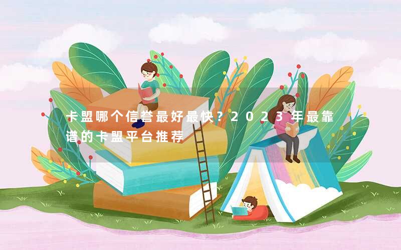 卡盟哪个信誉最好最快？2023年最靠谱的卡盟平台推荐