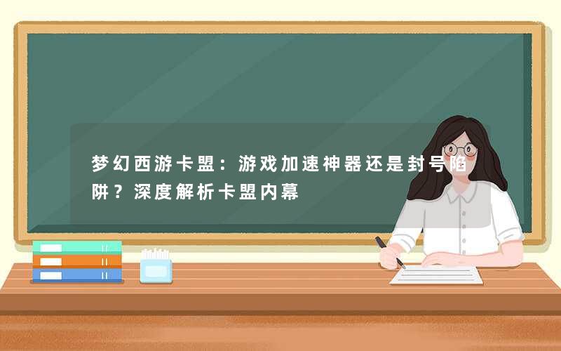 梦幻西游卡盟：游戏加速神器还是封号陷阱？深度解析卡盟内幕