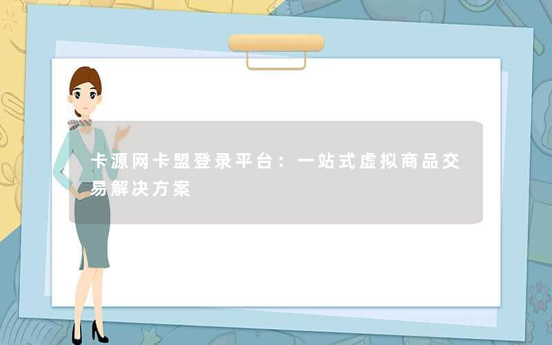卡源网卡盟登录平台：一站式虚拟商品交易解决方案