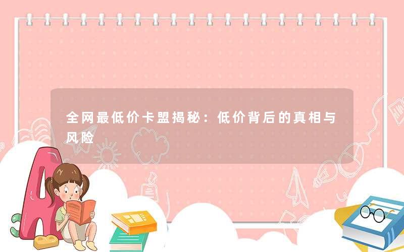 全网最低价卡盟揭秘：低价背后的真相与风险