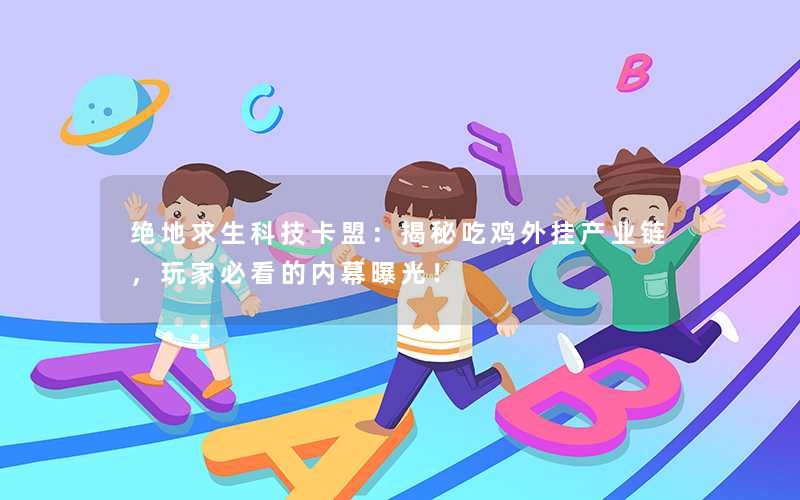 绝地求生科技卡盟：揭秘吃鸡外挂产业链，玩家必看的内幕曝光！
