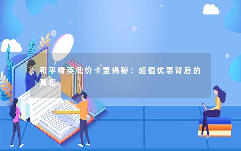 和平精英低价卡盟揭秘：超值优惠背后的真相