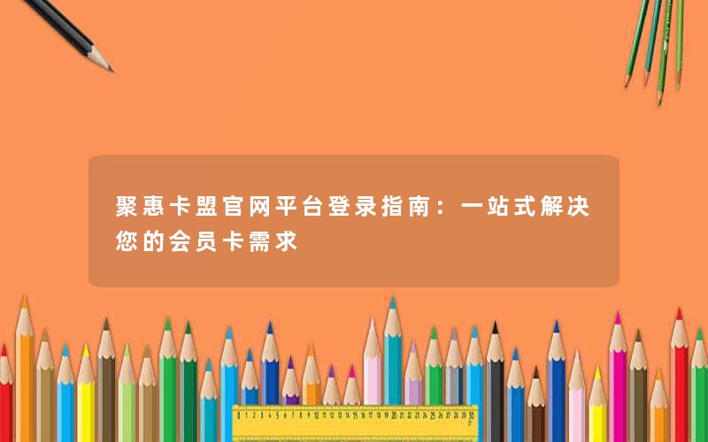 聚惠卡盟官网平台登录指南：一站式解决您的会员卡需求