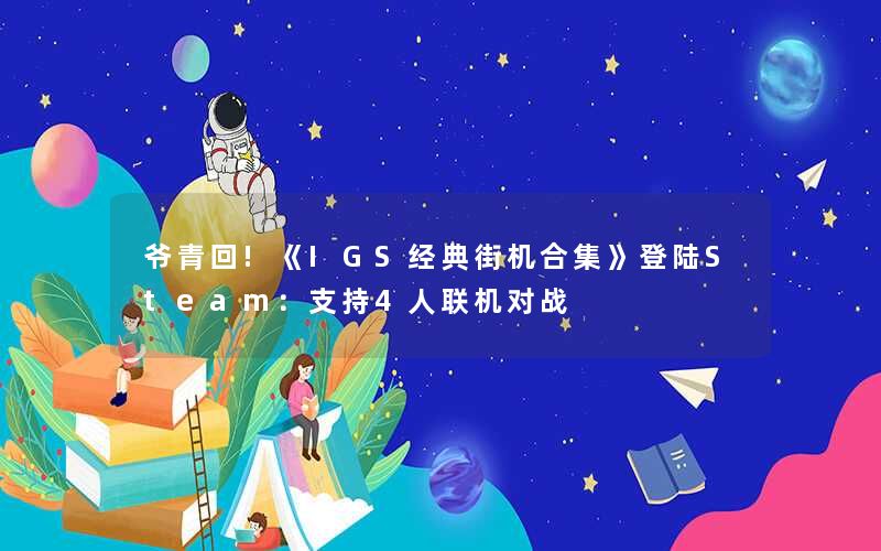 爷青回!《IGS经典街机合集》登陆Steam：支持4人联机对战