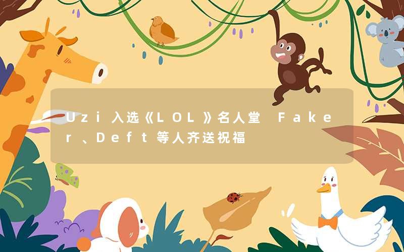 Uzi入选《LOL》名人堂 Faker、Deft等人齐送祝福