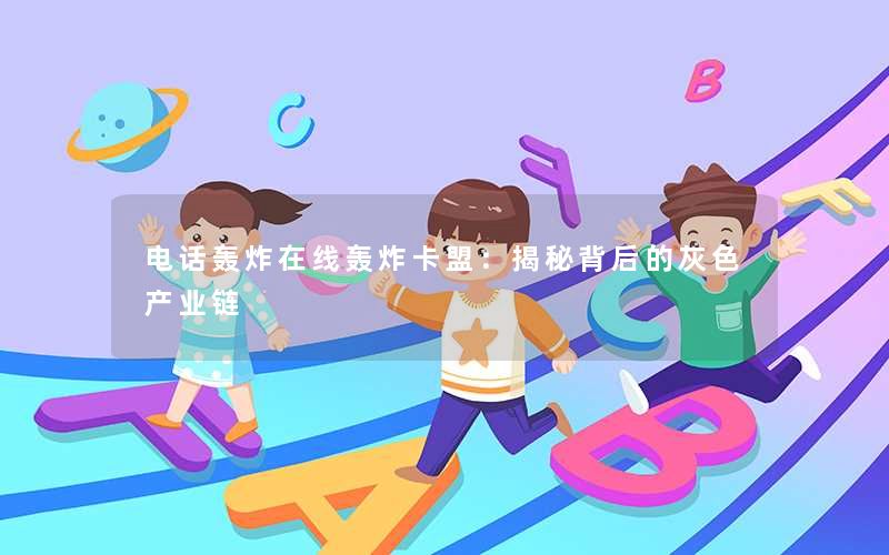 电话轰炸在线轰炸卡盟:揭秘背后的灰色产业链 电话轰炸在线轰炸卡盟:揭秘背后的灰色产业链