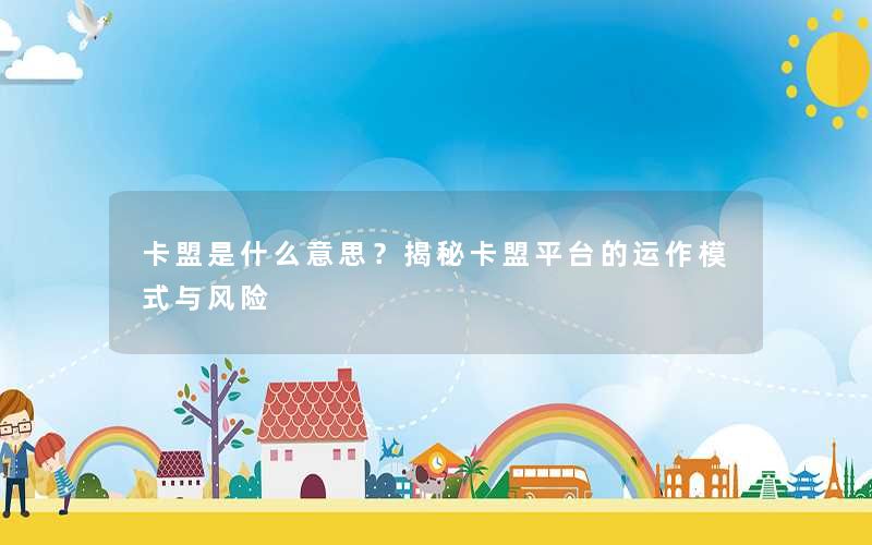 卡盟是什么意思?揭秘卡盟平台的运作模式与风险 卡盟是什么意思?揭秘卡盟平台的运作模式与风险