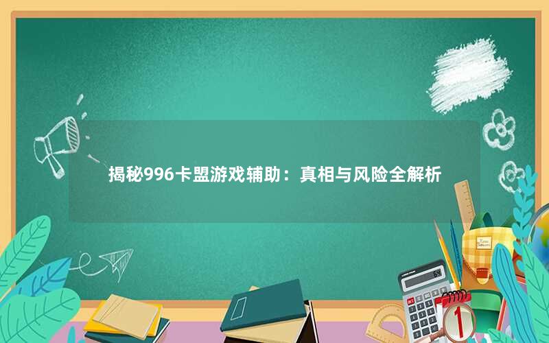 揭秘996卡盟游戏辅助:真相与风险全解析 揭秘996卡盟游戏辅助:真相与风险全解析