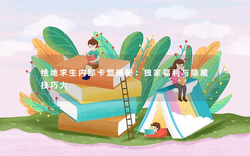 绝地求生内部卡盟揭秘:独家福利与隐藏技巧大 绝地求生内部卡盟揭秘:独家福利与隐藏技巧大