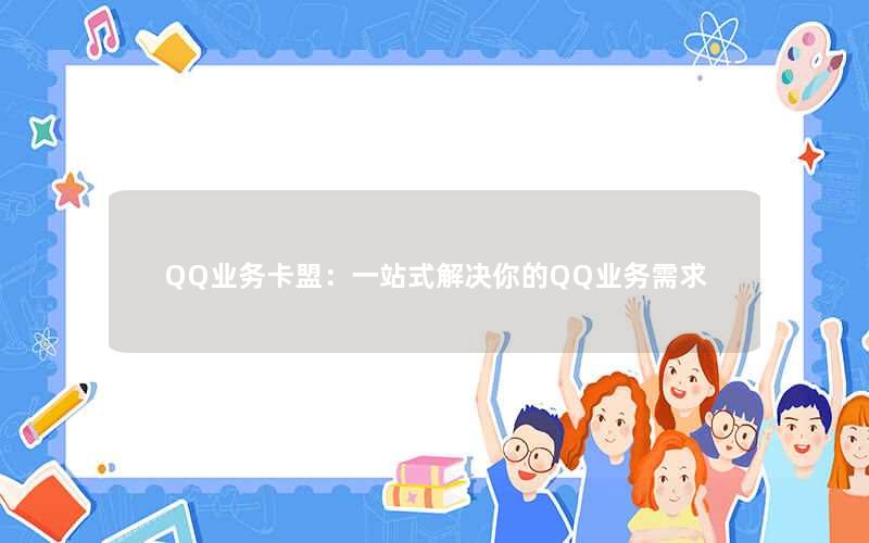 QQ业务卡盟：一站式解决你的QQ业务需求