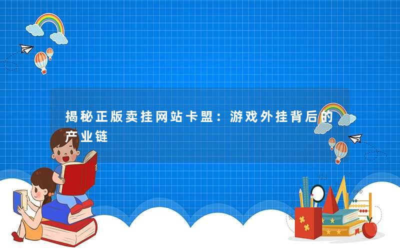 揭秘正版卖挂网站卡盟:游戏外挂背后的产业链 揭秘正版卖挂网站卡盟:游戏外挂背后的产业链