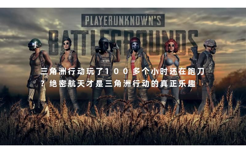 三角洲行动玩了100多个小时还在跑刀？绝密航天才是三角洲行动的真正乐趣