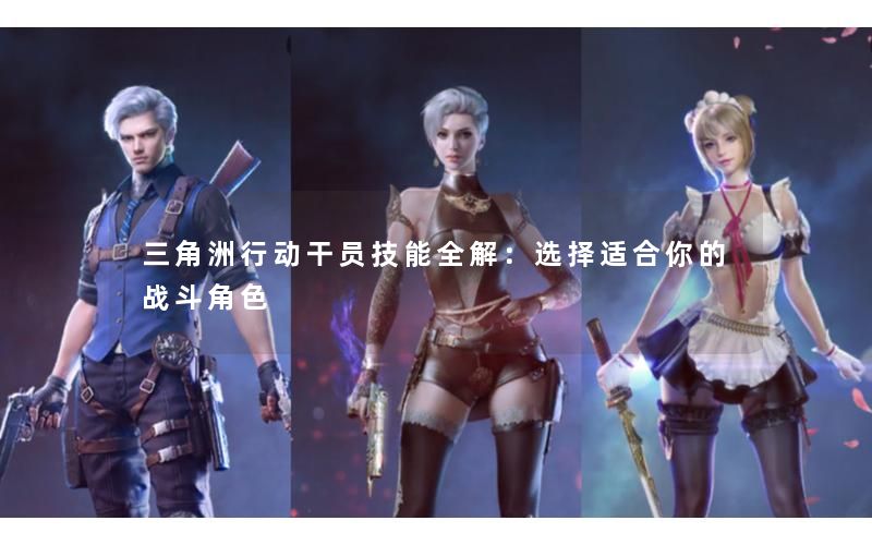 三角洲行动干员技能全解:选择适合你的战斗角色 三角洲行动干员技能全解:选择适合你的战斗角色